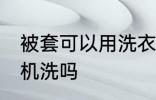 被套可以用洗衣机洗吗 被套能用洗衣机洗吗