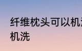 纤维枕头可以机洗吗 纤维枕头能不能机洗