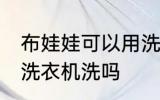 布娃娃可以用洗衣机洗吗 布娃娃能用洗衣机洗吗