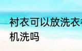 衬衣可以放洗衣机洗吗 衬衣能放洗衣机洗吗