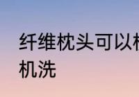 纤维枕头可以机洗吗 纤维枕头能不能机洗