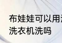 布娃娃可以用洗衣机洗吗 布娃娃能用洗衣机洗吗