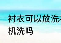 衬衣可以放洗衣机洗吗 衬衣能放洗衣机洗吗