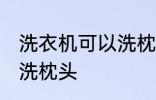 洗衣机可以洗枕头吗 洗衣机可不可以洗枕头