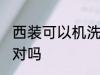 西装可以机洗吗 西装外套不可以机洗对吗