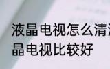 液晶电视怎么清洗比较好 怎么清洗液晶电视比较好