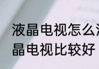 液晶电视怎么清洗比较好 怎么清洗液晶电视比较好