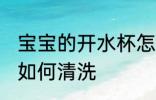 宝宝的开水杯怎么清洗 宝宝的开水杯如何清洗