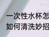 一次性水杯怎么清洗妙招 一次性水杯如何清洗妙招