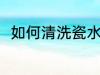 如何清洗瓷水杯 清洗瓷水杯的方法