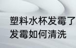 塑料水杯发霉了该怎样清洗 塑料水杯发霉如何清洗