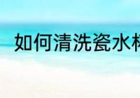 如何清洗瓷水杯 清洗瓷水杯的方法