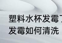 塑料水杯发霉了该怎样清洗 塑料水杯发霉如何清洗