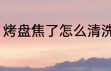 烤盘焦了怎么清洗 烤盘焦了如何清洗