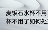 麦饭石水杯不用了怎么处理 麦饭石水杯不用了如何处理