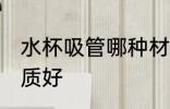 水杯吸管哪种材质好 水杯吸管什么材质好
