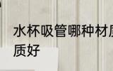 水杯吸管哪种材质好 水杯吸管什么材质好