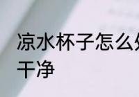 凉水杯子怎么处理 凉水杯子如何清洗干净