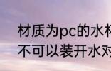 材质为pc的水杯能装开水吗 pc杯子不可以装开水对吗