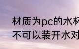 材质为pc的水杯能装开水吗 pc杯子不可以装开水对吗
