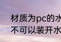 材质为pc的水杯能装开水吗 pc杯子不可以装开水对吗