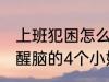 上班犯困怎么提神醒脑 上班犯困提神醒脑的4个小妙招