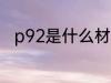 p92是什么材质的 p92是什么意思