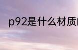 p92是什么材质的 p92是什么意思