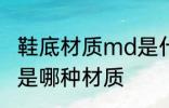 鞋底材质md是什么材质 鞋底材质md是哪种材质
