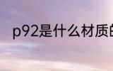 p92是什么材质的 p92是什么意思