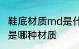 鞋底材质md是什么材质 鞋底材质md是哪种材质