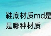 鞋底材质md是什么材质 鞋底材质md是哪种材质
