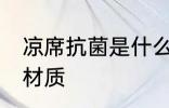 凉席抗菌是什么材质 凉席抗菌是哪种材质