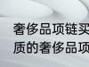 奢侈品项链买什么材质的好 买什么材质的奢侈品项链好