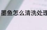 墨鱼怎么清洗处理 墨鱼如何清洗处理