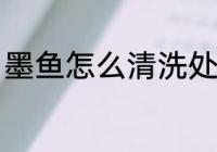 墨鱼怎么清洗处理 墨鱼如何清洗处理