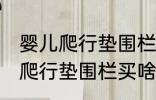 婴儿爬行垫围栏买什么材质的好 婴儿爬行垫围栏买啥材质的好
