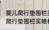 婴儿爬行垫围栏买什么材质的好 婴儿爬行垫围栏买啥材质的好