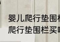 婴儿爬行垫围栏买什么材质的好 婴儿爬行垫围栏买啥材质的好
