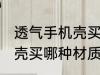 透气手机壳买什么材质的好 透气手机壳买哪种材质的好