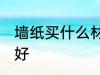 墙纸买什么材质的好 墙纸买哪种材质好