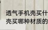 透气手机壳买什么材质的好 透气手机壳买哪种材质的好