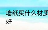 墙纸买什么材质的好 墙纸买哪种材质好