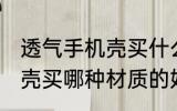 透气手机壳买什么材质的好 透气手机壳买哪种材质的好
