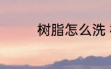 树脂怎么洗 树脂如何清洗