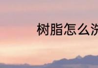 树脂怎么洗 树脂如何清洗