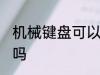 机械键盘可以水洗吗 机械键盘能水洗吗