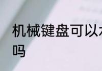 机械键盘可以水洗吗 机械键盘能水洗吗