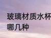 玻璃材质水杯有哪些 玻璃材质水杯有哪几种