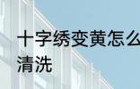 十字绣变黄怎么清洗 十字绣变黄如何清洗